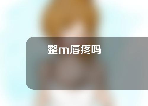 整m唇疼吗