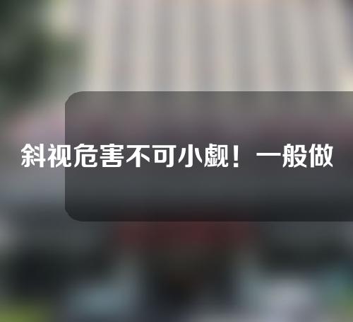 斜视危害不可小觑！一般做斜视手术矫正多少钱？