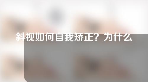 斜视如何自我矫正？为什么会发生斜视？