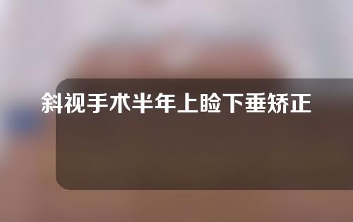 斜视手术半年上睑下垂矫正术多少钱