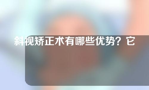 斜视矫正术有哪些优势？它适用于哪些情况？