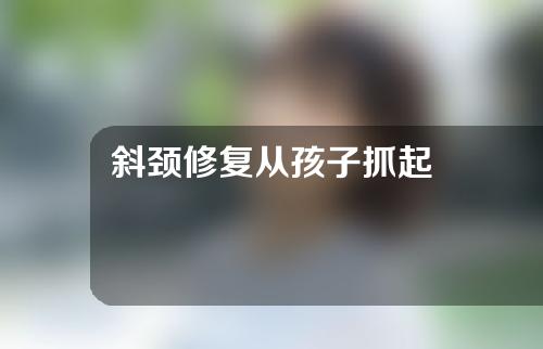 斜颈修复从孩子抓起