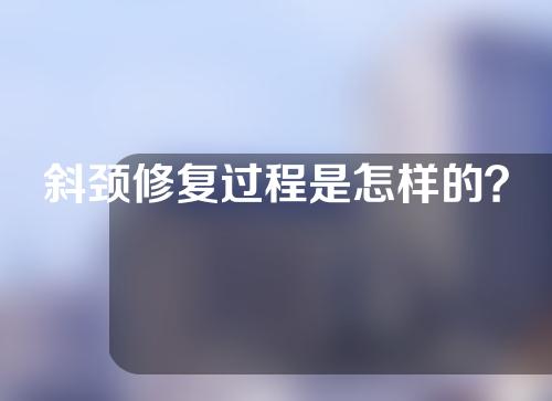 斜颈修复过程是怎样的？