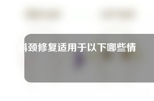 斜颈修复适用于以下哪些情况？