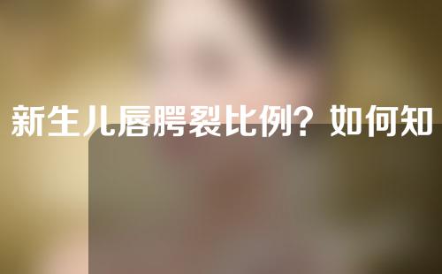 新生儿唇腭裂比例？如何知道婴儿是否有唇腭裂？