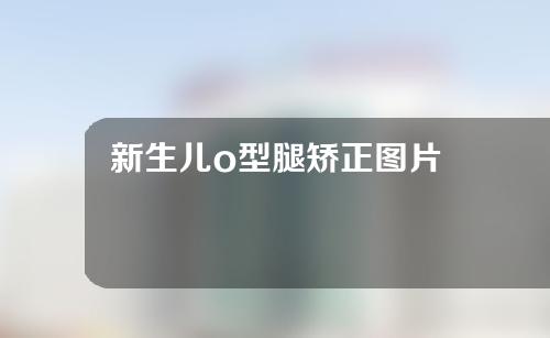 新生儿o型腿矫正图片