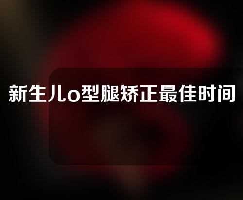 新生儿o型腿矫正最佳时间