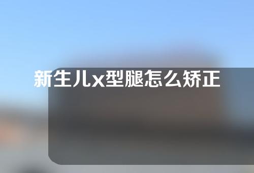 新生儿x型腿怎么矫正