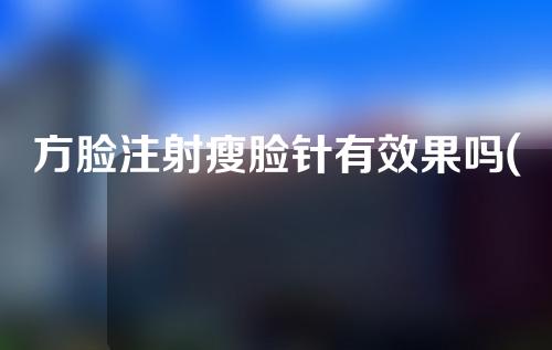 方脸注射瘦脸针有效果吗(方脸注射瘦脸针有效果吗知乎)