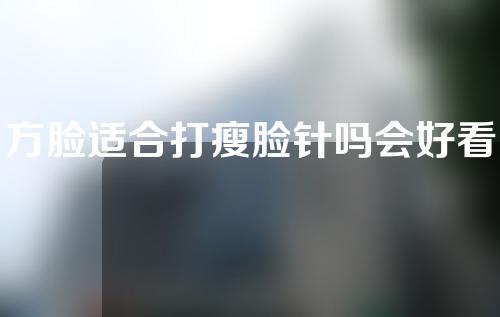 方脸适合打瘦脸针吗会好看吗(方脸型适合打瘦脸针吗)
