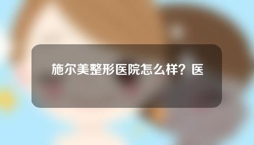 施尔美整形医院怎么样？医生怎么样？