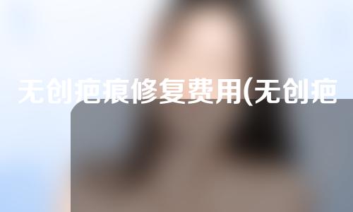 无创疤痕修复费用(无创疤痕修复，恢复你的完美肌肤)