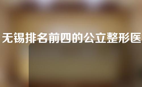 无锡排名前四的公立整形医院是哪家？双眼皮上怎么选？跟踪价格并一起比较！
