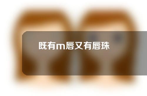 既有m唇又有唇珠