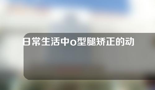 日常生活中o型腿矫正的动作习惯