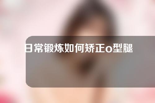 日常锻炼如何矫正o型腿