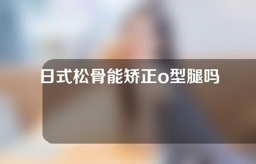 日式松骨能矫正o型腿吗