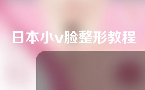日本小v脸整形教程