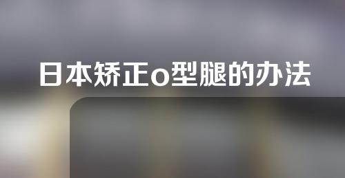 日本矫正o型腿的办法