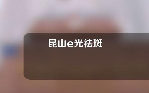 昆山e光祛斑