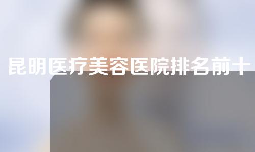 昆明医疗美容医院排名前十