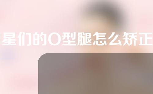 明星们的O型腿怎么矫正的