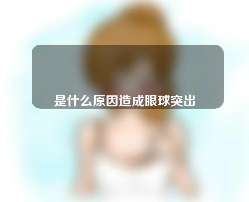 是什么原因造成眼球突出