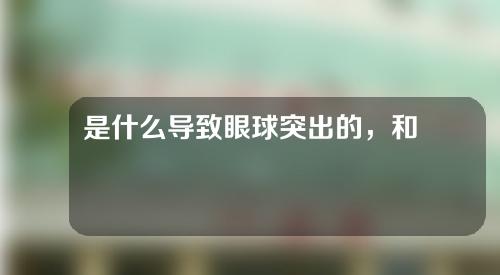 是什么导致眼球突出的，和戴眼镜有关系吗？