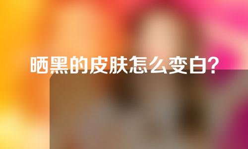 晒黑的皮肤怎么变白？
