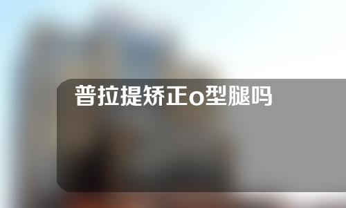 普拉提矫正o型腿吗