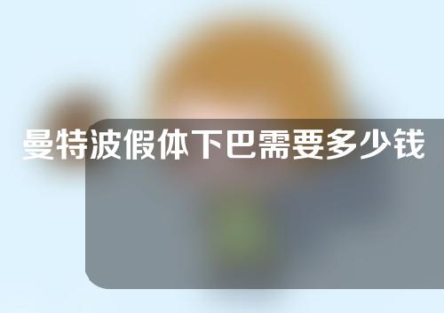 曼特波假体下巴需要多少钱？曼特波假体下巴大概的费用？