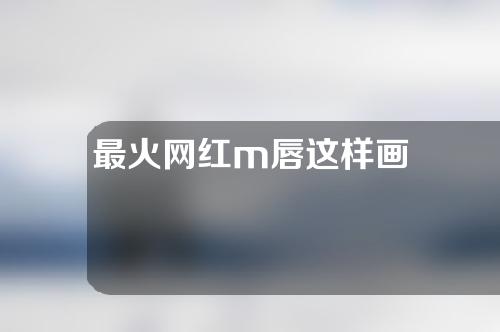 最火网红m唇这样画