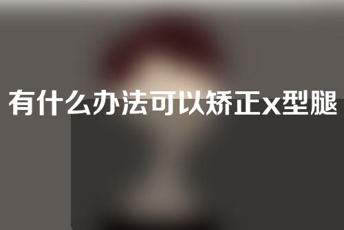 有什么办法可以矫正x型腿吗