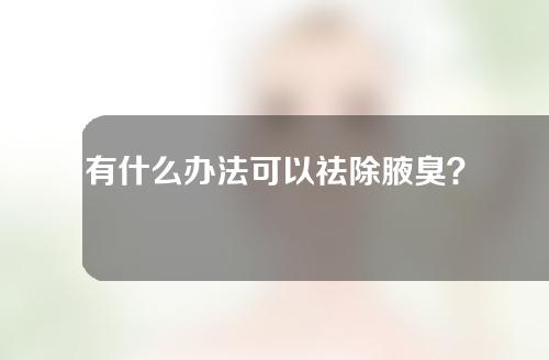 有什么办法可以祛除腋臭？