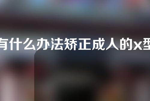 有什么办法矫正成人的x型腿