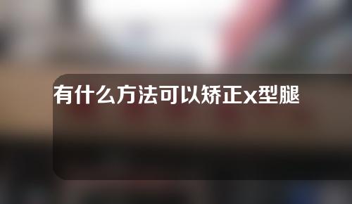 有什么方法可以矫正x型腿