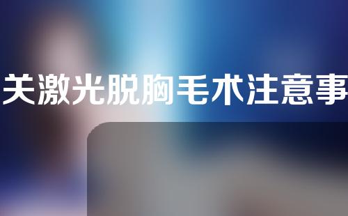 有关激光脱胸毛术注意事项