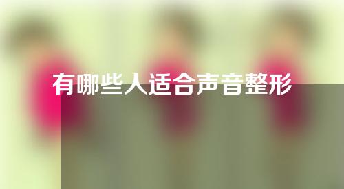 有哪些人适合声音整形