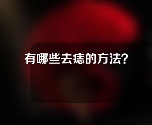 有哪些去痣的方法？