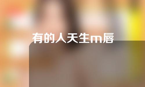 有的人天生m唇