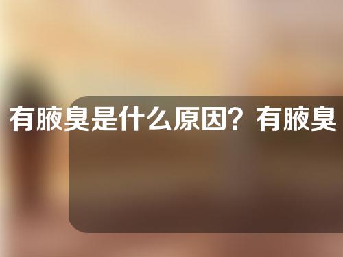 有腋臭是什么原因？有腋臭怎么去除？