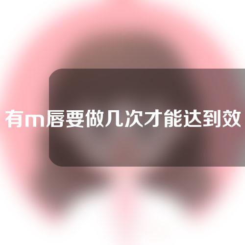 有m唇要做几次才能达到效果吗