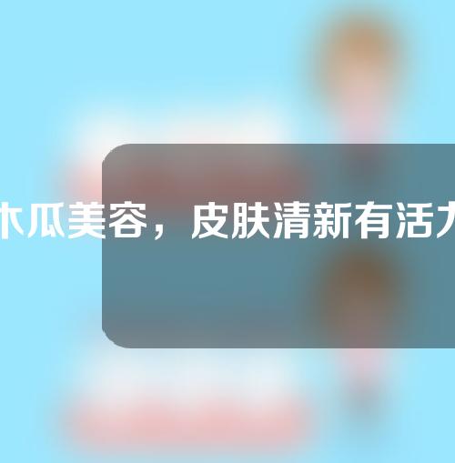 木瓜美容，皮肤清新有活力！