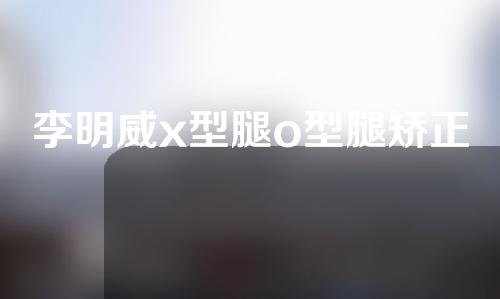 李明威x型腿o型腿矫正