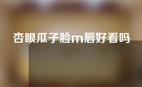 杏眼瓜子脸m唇好看吗