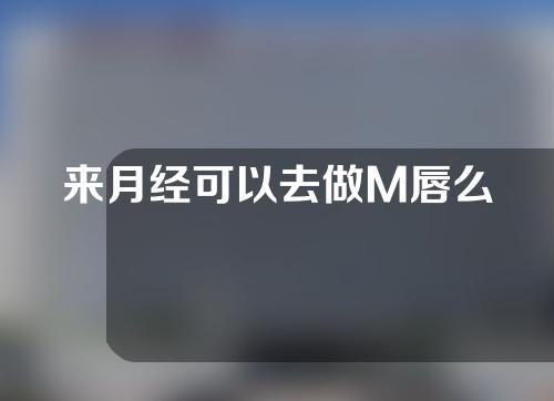 来月经可以去做M唇么