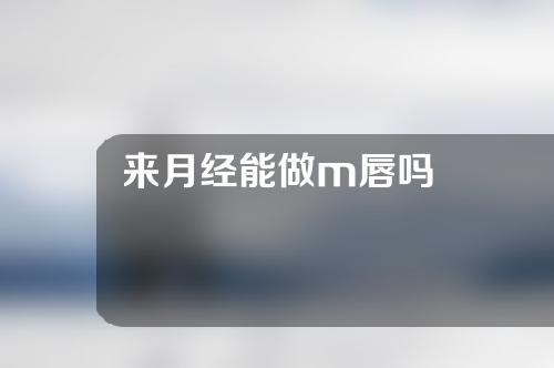 来月经能做m唇吗