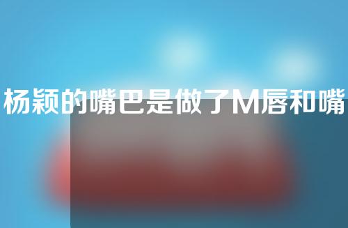 杨颖的嘴巴是做了M唇和嘴角上扬吗