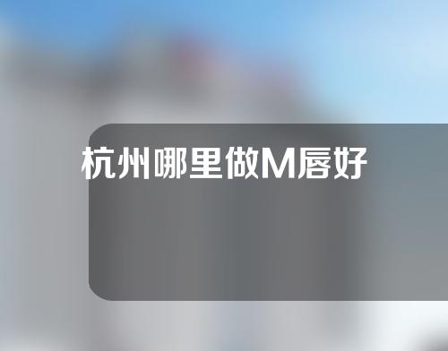 杭州哪里做M唇好