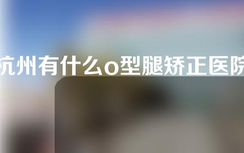 杭州有什么o型腿矫正医院